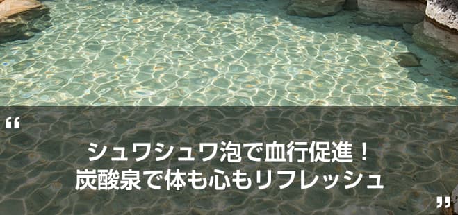 シュワシュワ泡で血行促進！炭酸泉で体も心もリフレッシュ